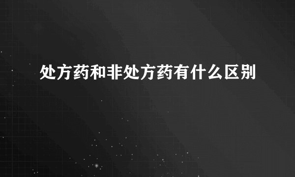 处方药和非处方药有什么区别