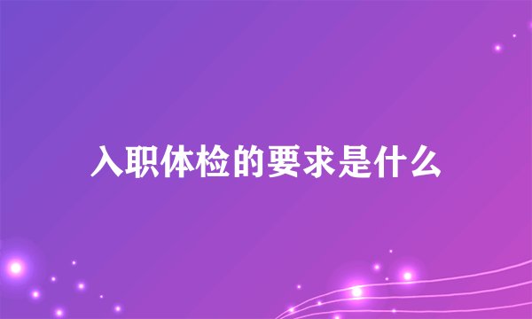 入职体检的要求是什么