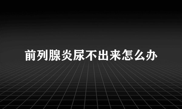 前列腺炎尿不出来怎么办