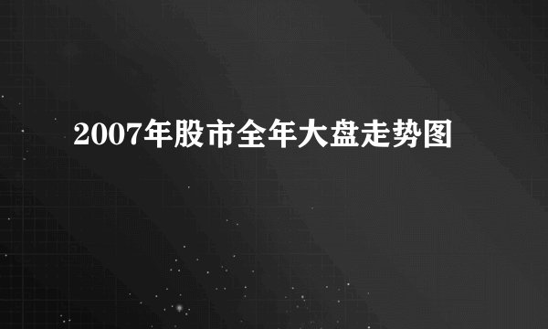2007年股市全年大盘走势图