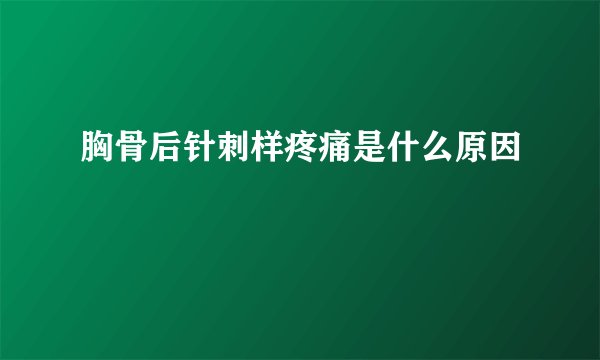 胸骨后针刺样疼痛是什么原因
