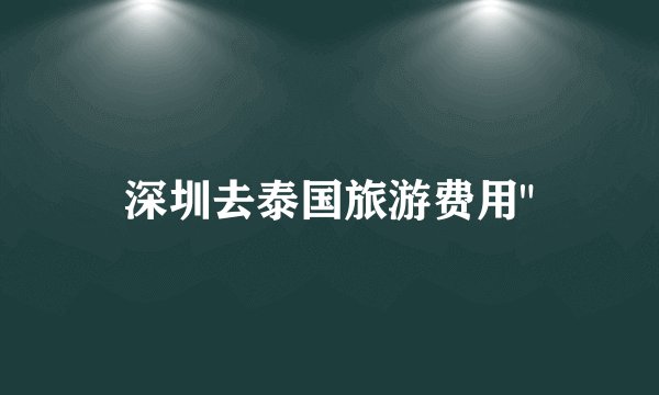 深圳去泰国旅游费用