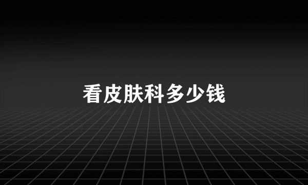 看皮肤科多少钱