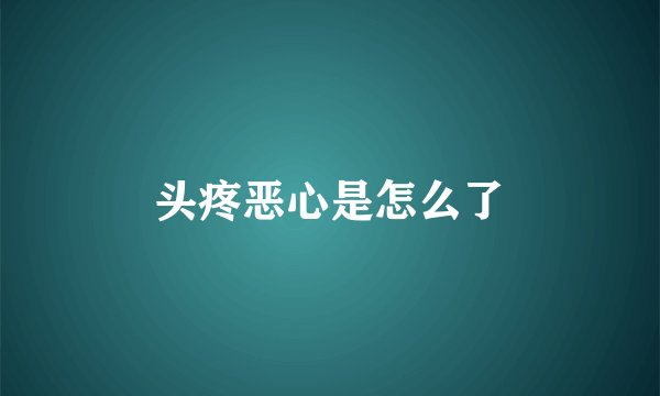 头疼恶心是怎么了