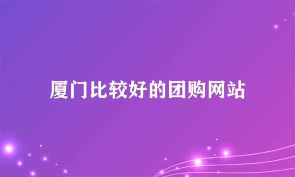 厦门比较好的团购网站