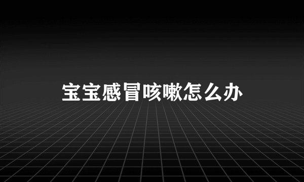 宝宝感冒咳嗽怎么办