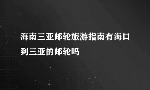 海南三亚邮轮旅游指南有海口到三亚的邮轮吗