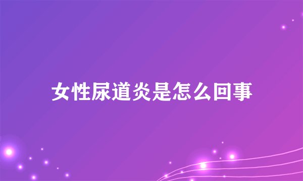女性尿道炎是怎么回事