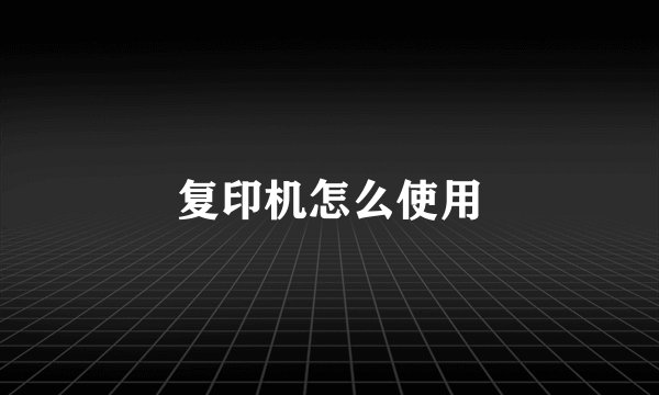 复印机怎么使用