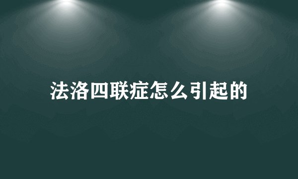 法洛四联症怎么引起的