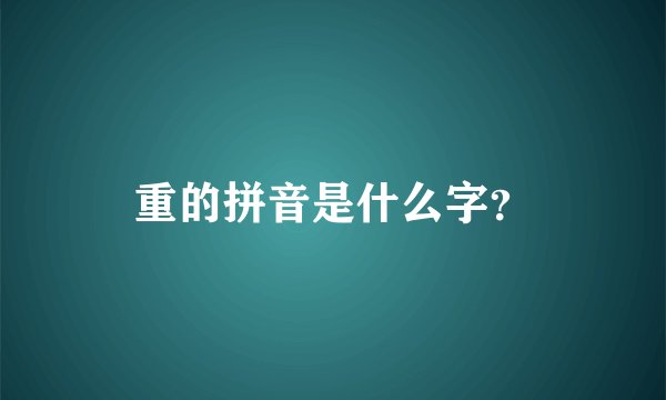 重的拼音是什么字?