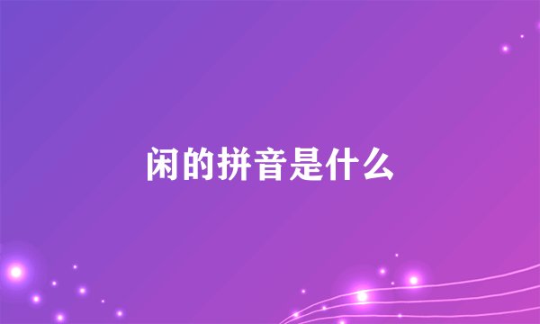 闲的拼音是什么