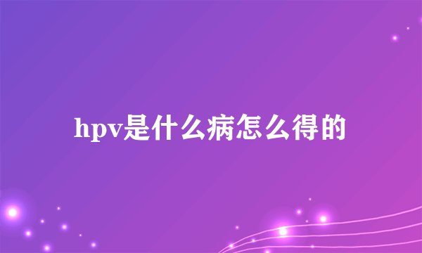 hpv是什么病怎么得的