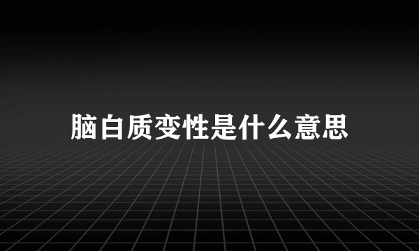 脑白质变性是什么意思
