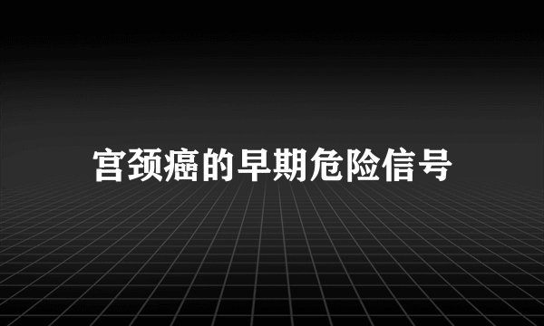 宫颈癌的早期危险信号