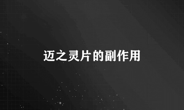 迈之灵片的副作用