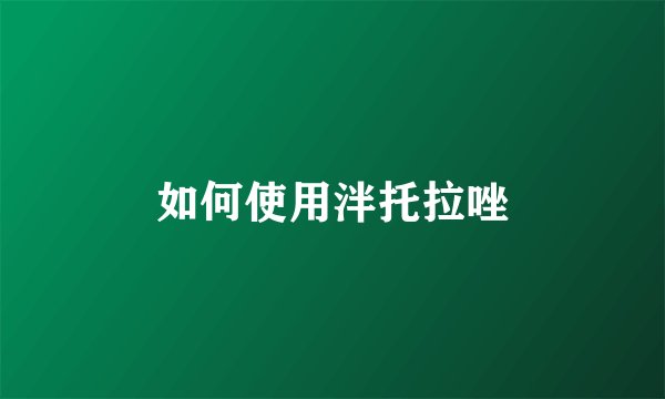 如何使用泮托拉唑