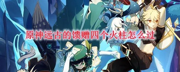 原神远古的馈赠四个火柱怎么过
