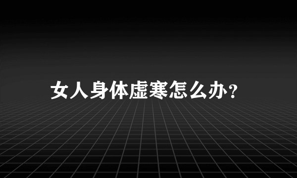 女人身体虚寒怎么办？