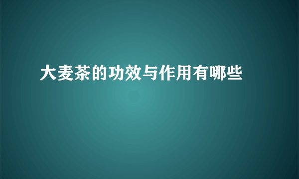 大麦茶的功效与作用有哪些