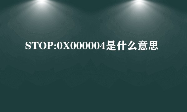 STOP:0X000004是什么意思