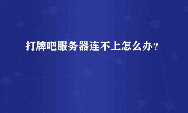 打牌吧服务器连不上怎么办？