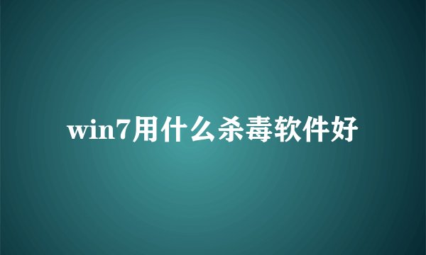 win7用什么杀毒软件好