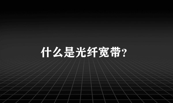 什么是光纤宽带?