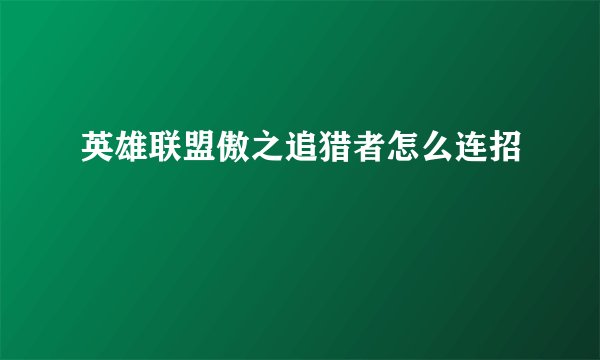 英雄联盟傲之追猎者怎么连招