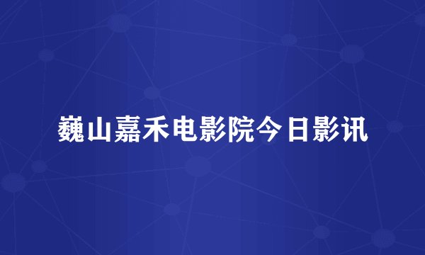 巍山嘉禾电影院今日影讯