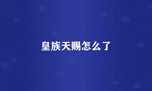 皇族天赐怎么了