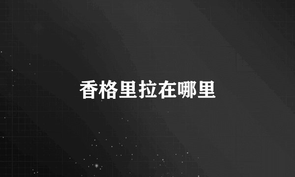 香格里拉在哪里