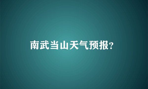 南武当山天气预报？
