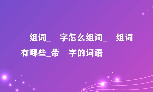 喆组词_喆字怎么组词_喆组词有哪些_带喆字的词语