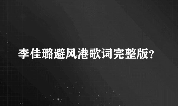 李佳璐避风港歌词完整版？