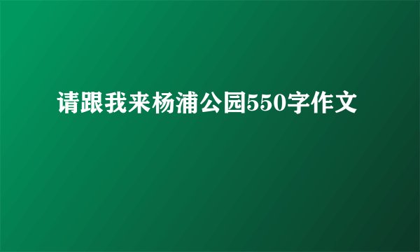 请跟我来杨浦公园550字作文