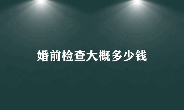 婚前检查大概多少钱