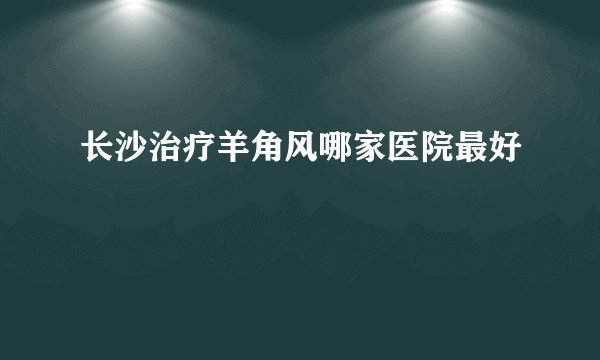 长沙治疗羊角风哪家医院最好