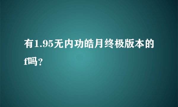 有1.95无内功皓月终极版本的f吗？