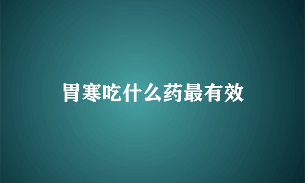 胃寒吃什么药最有效