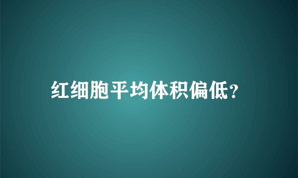 红细胞平均体积偏低？