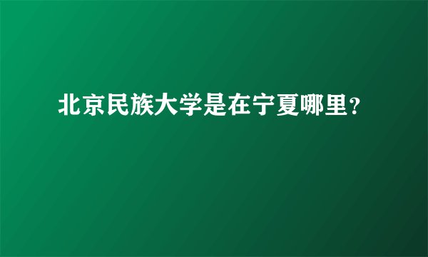 北京民族大学是在宁夏哪里？