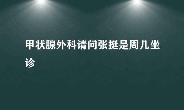 甲状腺外科请问张挺是周几坐诊