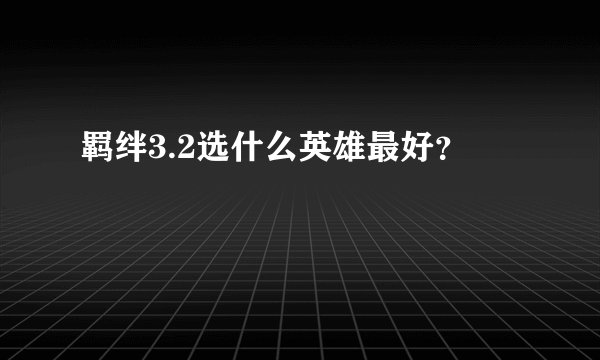 羁绊3.2选什么英雄最好？