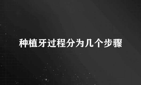 种植牙过程分为几个步骤