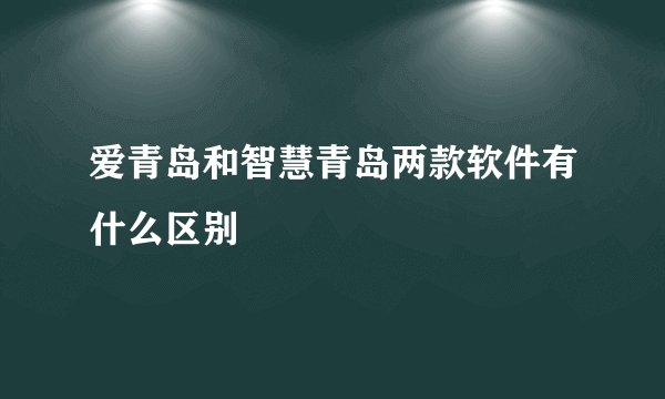 爱青岛和智慧青岛两款软件有什么区别