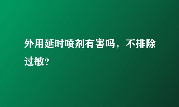 外用延时喷剂有害吗，不排除过敏？