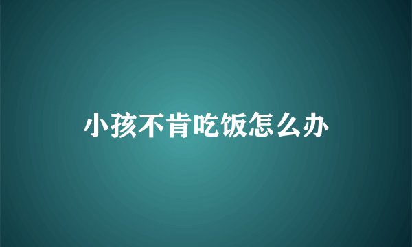 小孩不肯吃饭怎么办