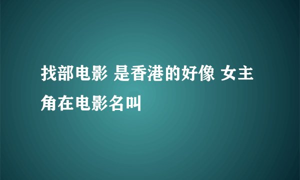 找部电影 是香港的好像 女主角在电影名叫