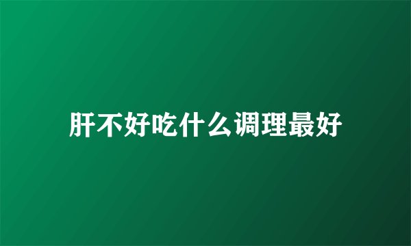肝不好吃什么调理最好